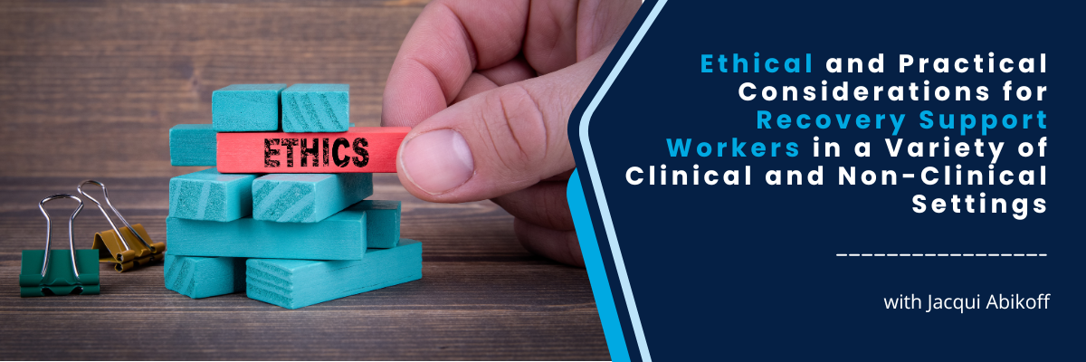 Ethical and Practical Considerations for Recovery Support Workers in a Variety of Clinical and Non-Clinical Settings - June 13, 2025