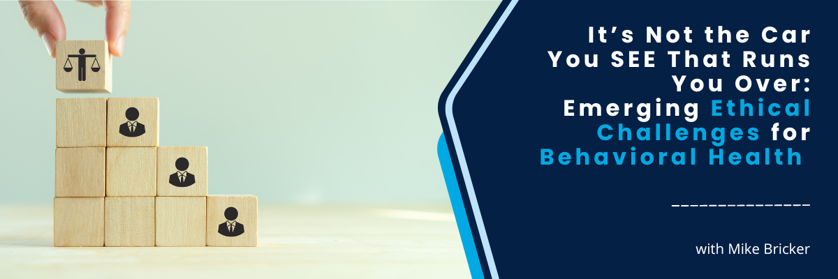 It’s Not the Car You SEE That Runs You Over: Emerging Ethical Challenges for Behavioral Health - December 6, 2024