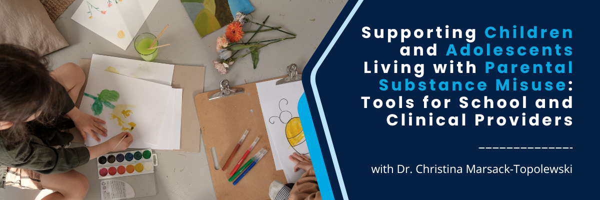 Supporting Children and Adolescents Living with Parental Substance Misuse: Tools for School and Clinical Providers - December 18, 2025
