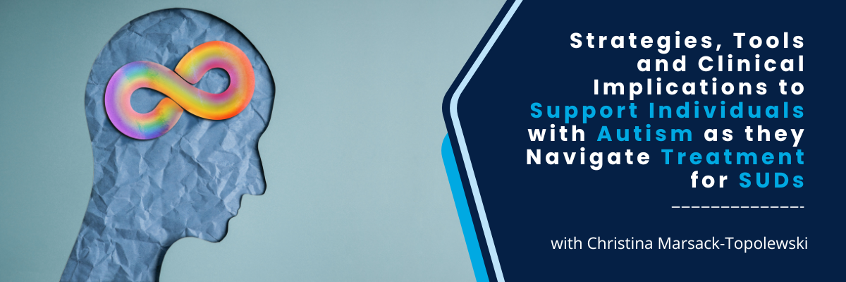 Strategies, Tools and Clinical Implications to Support Individuals with Autism as they Navigate Treatment for SUDs - July 31, 2025